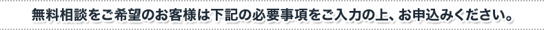 無料相談をご希望のお客様は下記の必要事項をご入力の上、お申込みください。