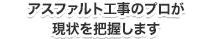 アスファルト工事のプロが現状を把握します