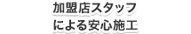 加盟店スタッフによる安心施工をいたします