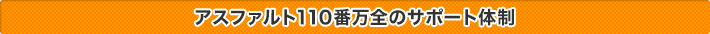 アスファルト110番万全のサポート体制